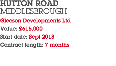 HUTTON ROAD MIDDLESBROUGH Gleeson Developments Ltd Value: £615,000 Start date: Sept 2018 Contract length: 7 months 